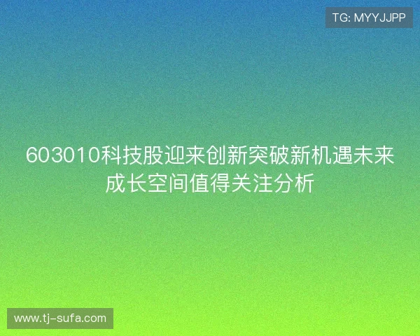 603010科技股迎来创新突破新机遇未来成长空间值得关注分析